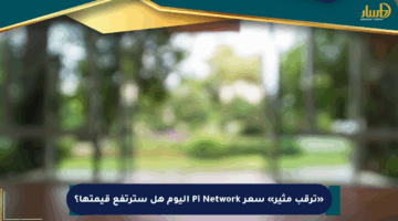 «ترقب مثير» سعر Pi Network اليوم هل سترتفع قيمتها؟